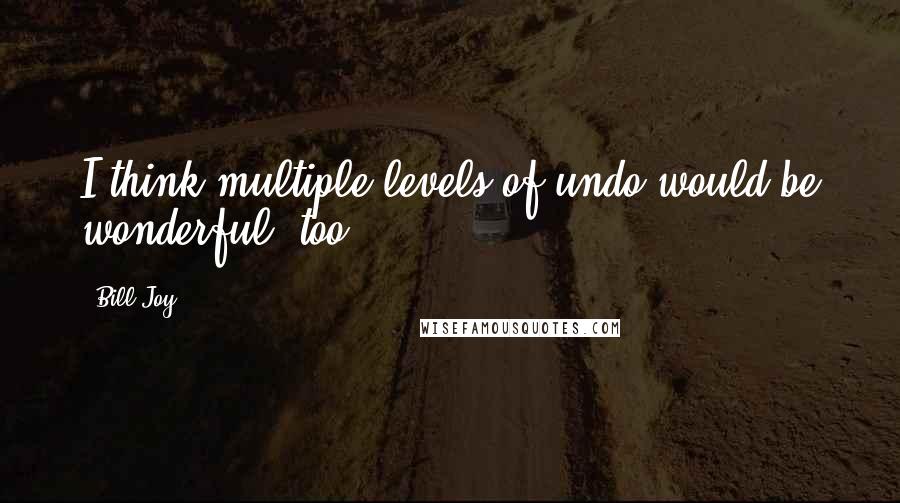 Bill Joy Quotes: I think multiple levels of undo would be wonderful, too.