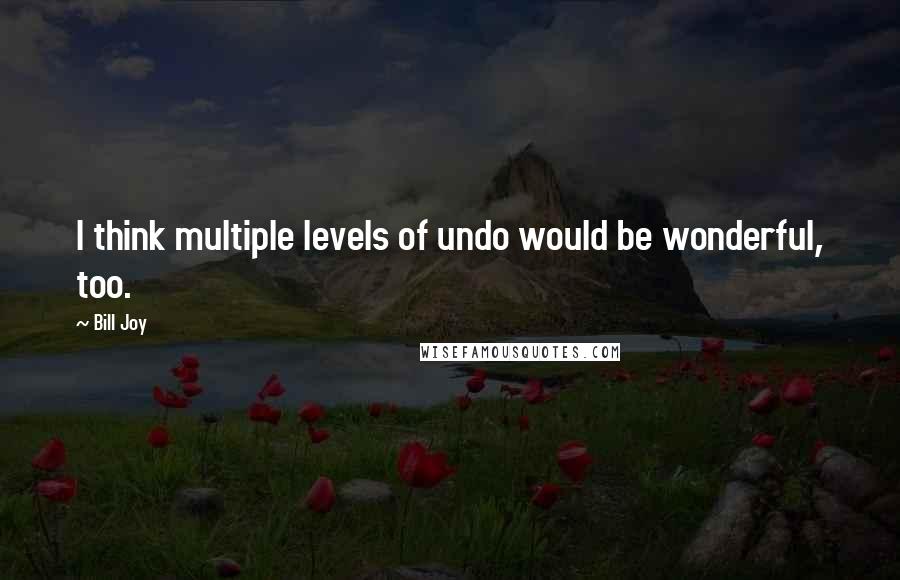 Bill Joy Quotes: I think multiple levels of undo would be wonderful, too.