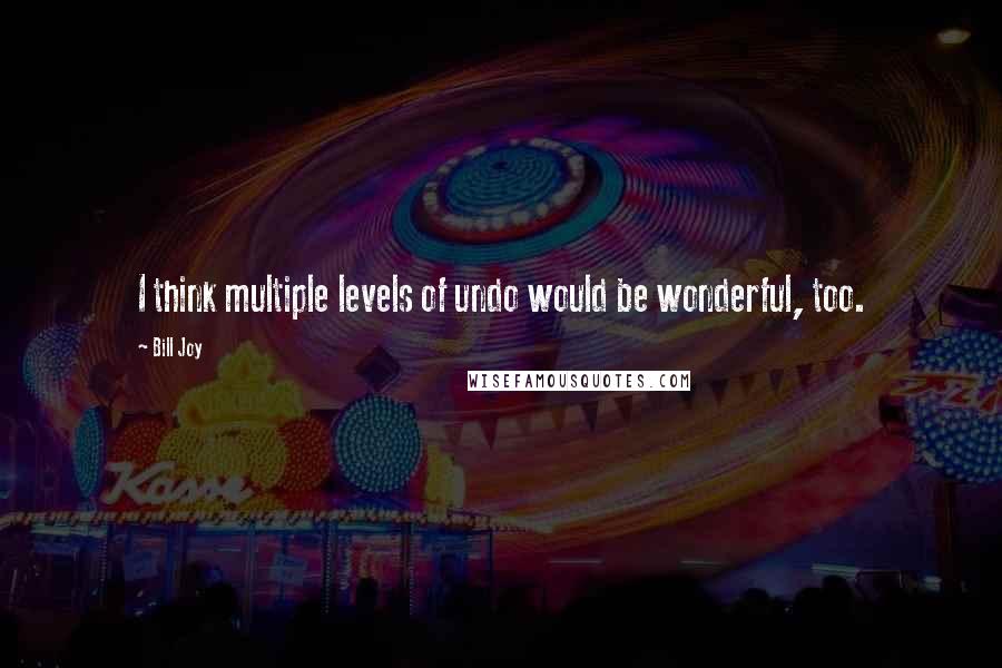 Bill Joy Quotes: I think multiple levels of undo would be wonderful, too.