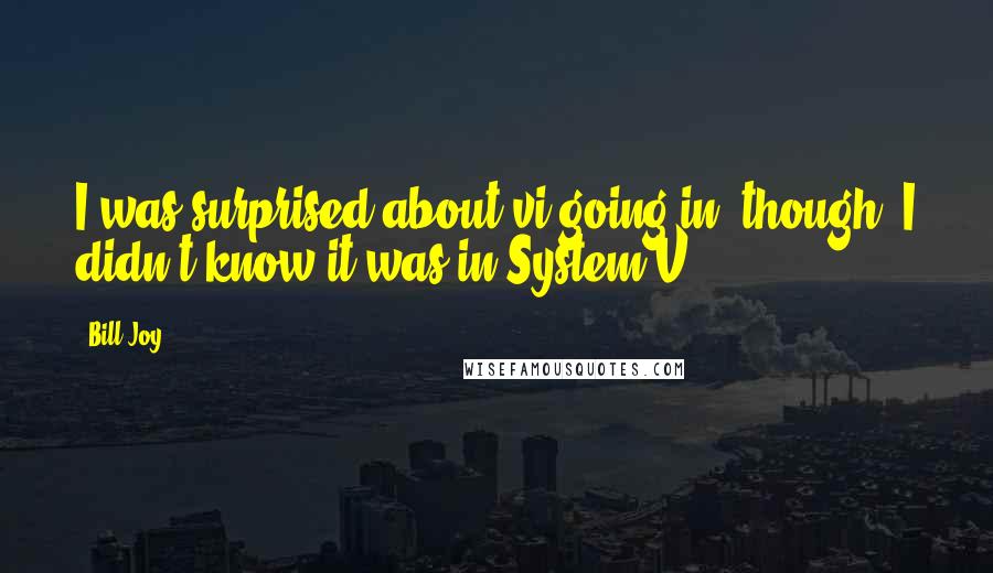 Bill Joy Quotes: I was surprised about vi going in, though, I didn't know it was in System V.