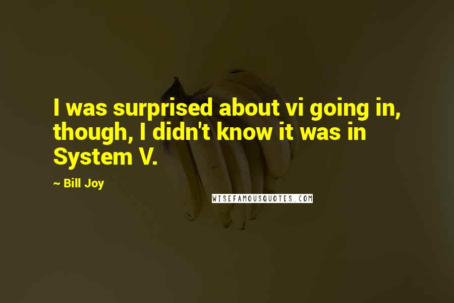 Bill Joy Quotes: I was surprised about vi going in, though, I didn't know it was in System V.