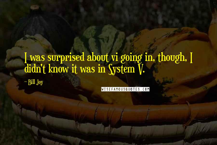 Bill Joy Quotes: I was surprised about vi going in, though, I didn't know it was in System V.