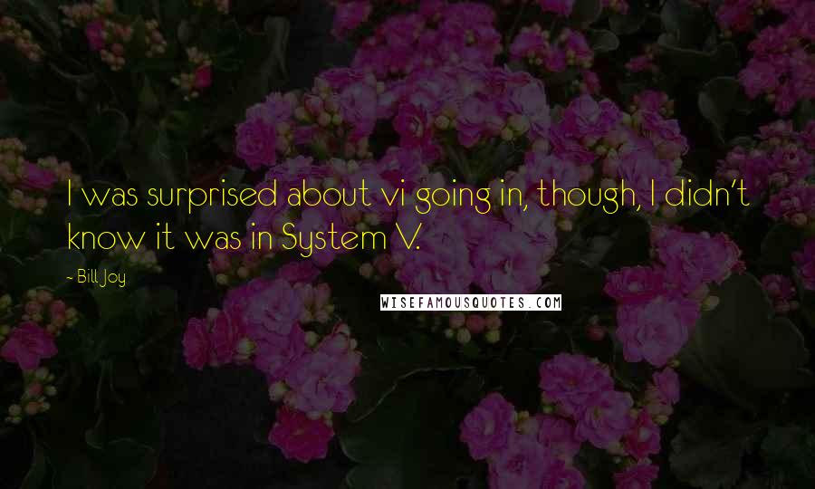 Bill Joy Quotes: I was surprised about vi going in, though, I didn't know it was in System V.