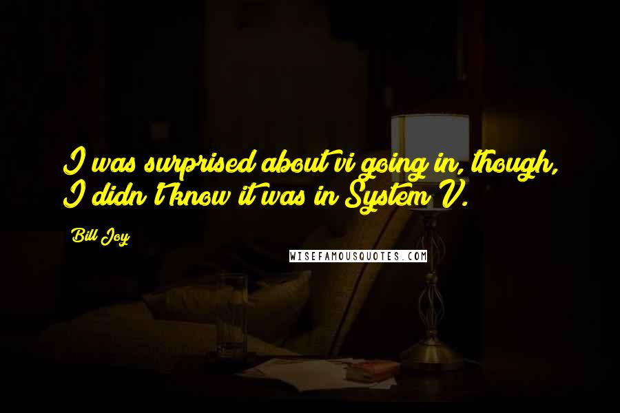 Bill Joy Quotes: I was surprised about vi going in, though, I didn't know it was in System V.