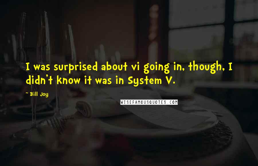 Bill Joy Quotes: I was surprised about vi going in, though, I didn't know it was in System V.