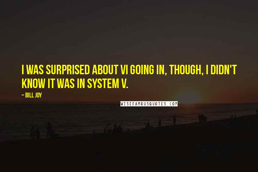 Bill Joy Quotes: I was surprised about vi going in, though, I didn't know it was in System V.