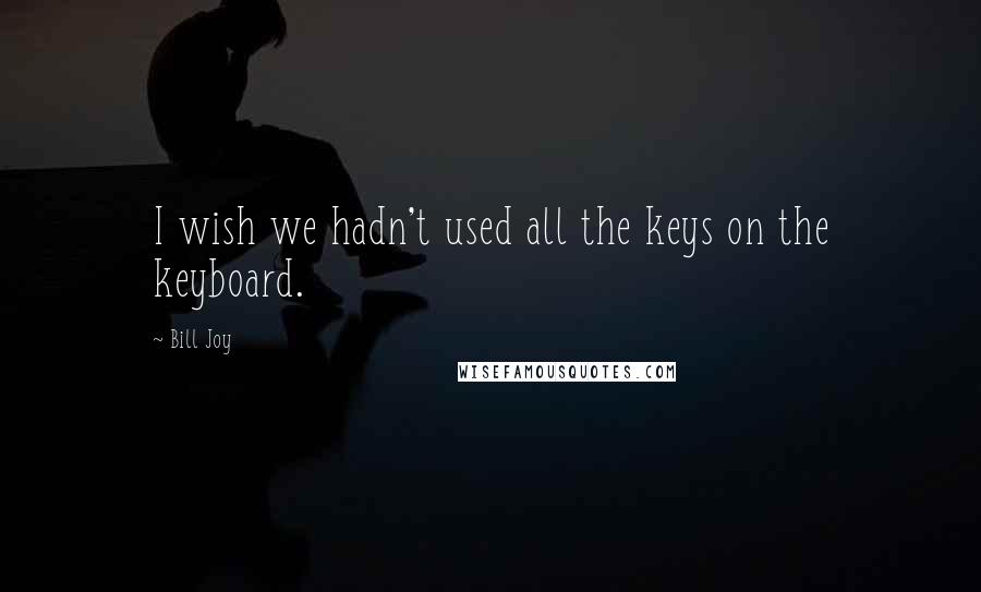 Bill Joy Quotes: I wish we hadn't used all the keys on the keyboard.