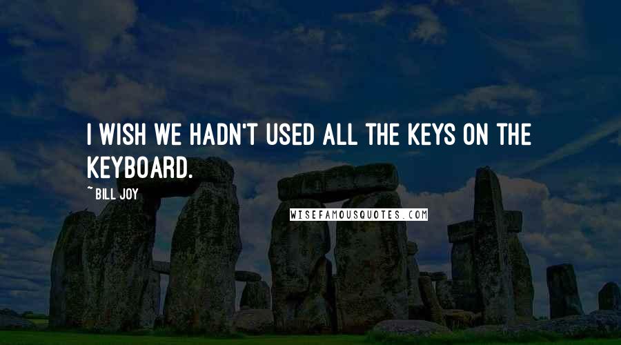 Bill Joy Quotes: I wish we hadn't used all the keys on the keyboard.
