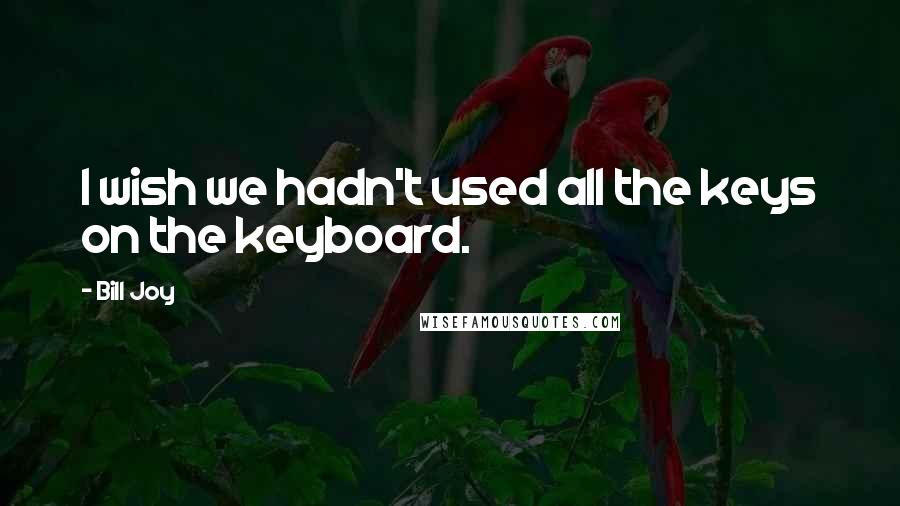 Bill Joy Quotes: I wish we hadn't used all the keys on the keyboard.