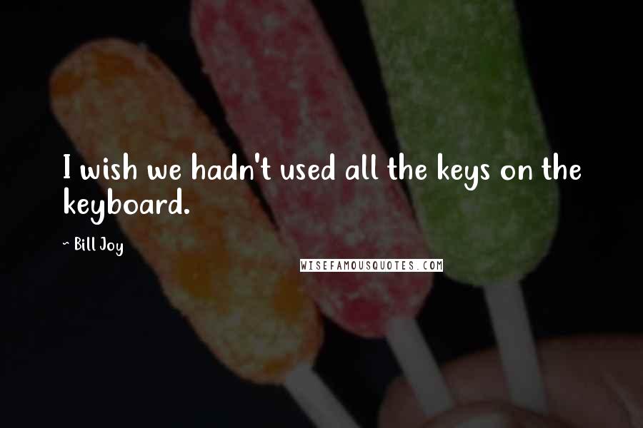 Bill Joy Quotes: I wish we hadn't used all the keys on the keyboard.