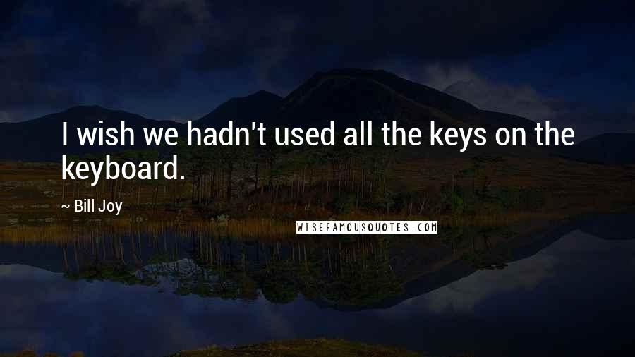 Bill Joy Quotes: I wish we hadn't used all the keys on the keyboard.