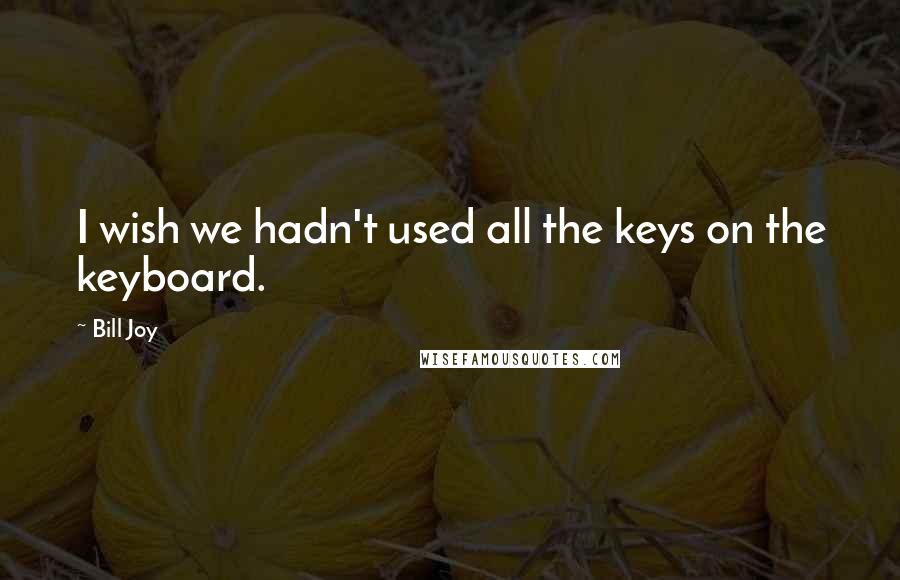 Bill Joy Quotes: I wish we hadn't used all the keys on the keyboard.