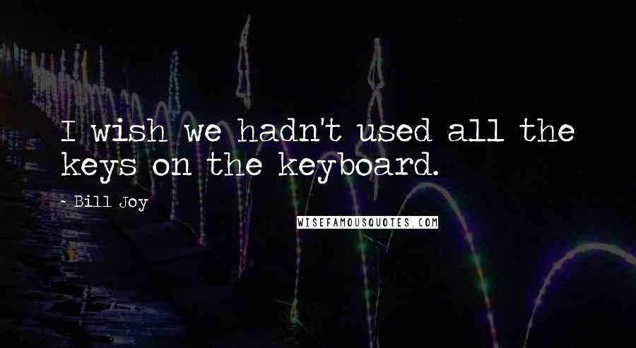 Bill Joy Quotes: I wish we hadn't used all the keys on the keyboard.