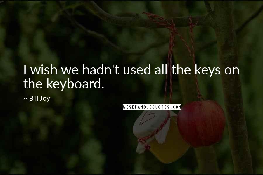 Bill Joy Quotes: I wish we hadn't used all the keys on the keyboard.