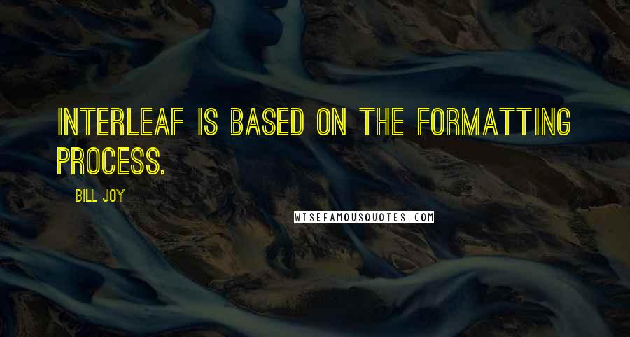 Bill Joy Quotes: Interleaf is based on the formatting process.
