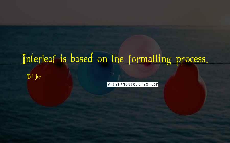 Bill Joy Quotes: Interleaf is based on the formatting process.