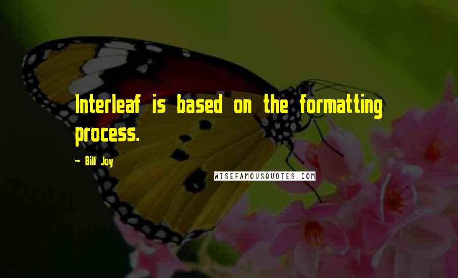 Bill Joy Quotes: Interleaf is based on the formatting process.