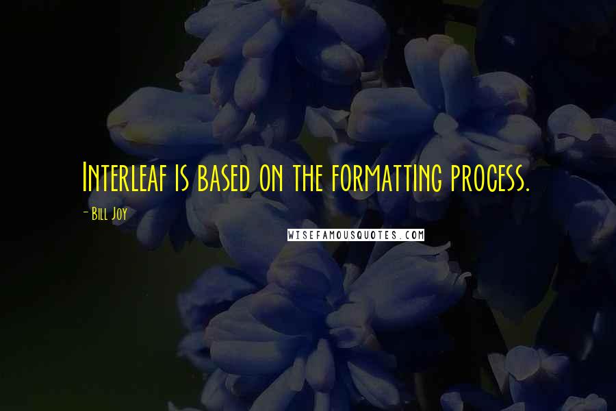 Bill Joy Quotes: Interleaf is based on the formatting process.