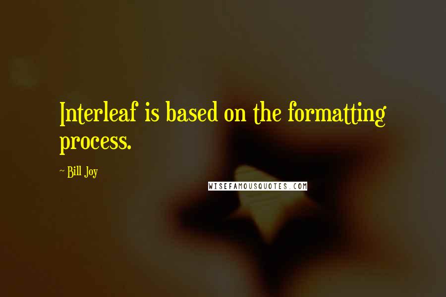 Bill Joy Quotes: Interleaf is based on the formatting process.