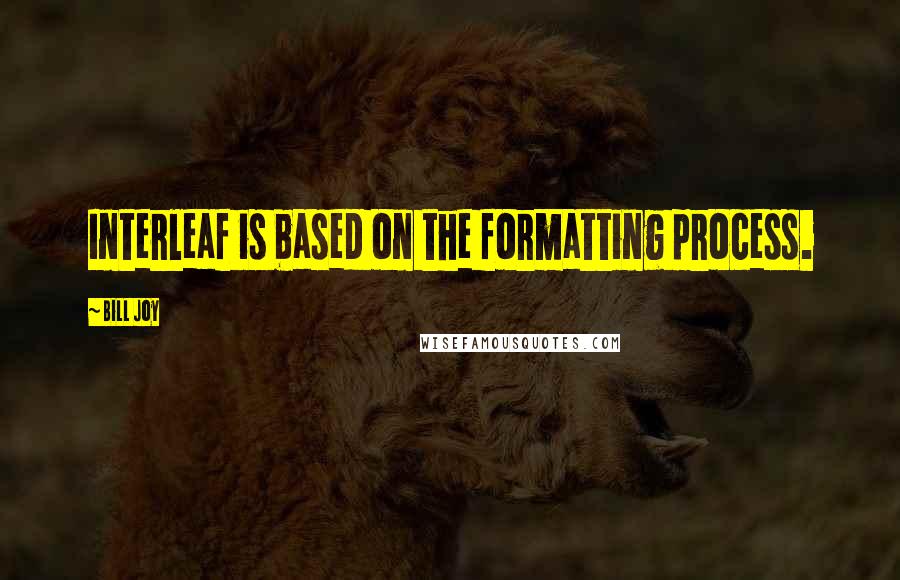 Bill Joy Quotes: Interleaf is based on the formatting process.