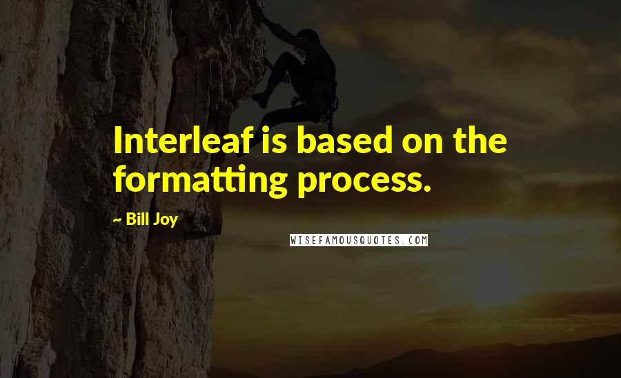 Bill Joy Quotes: Interleaf is based on the formatting process.