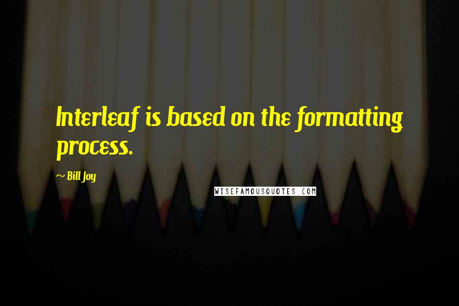 Bill Joy Quotes: Interleaf is based on the formatting process.