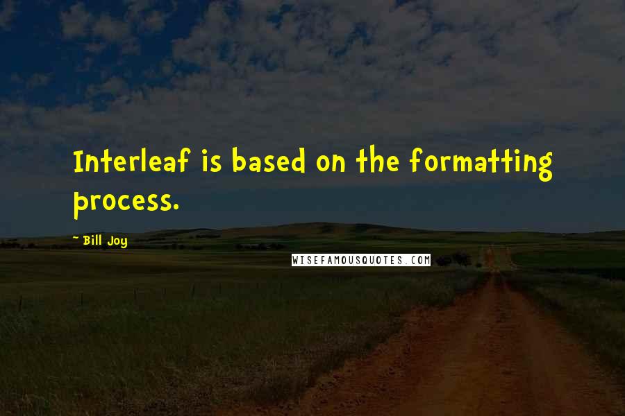 Bill Joy Quotes: Interleaf is based on the formatting process.