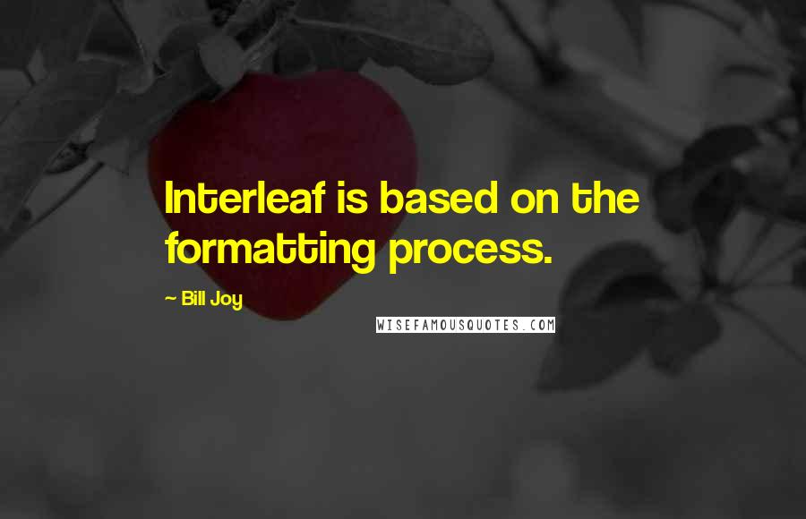 Bill Joy Quotes: Interleaf is based on the formatting process.