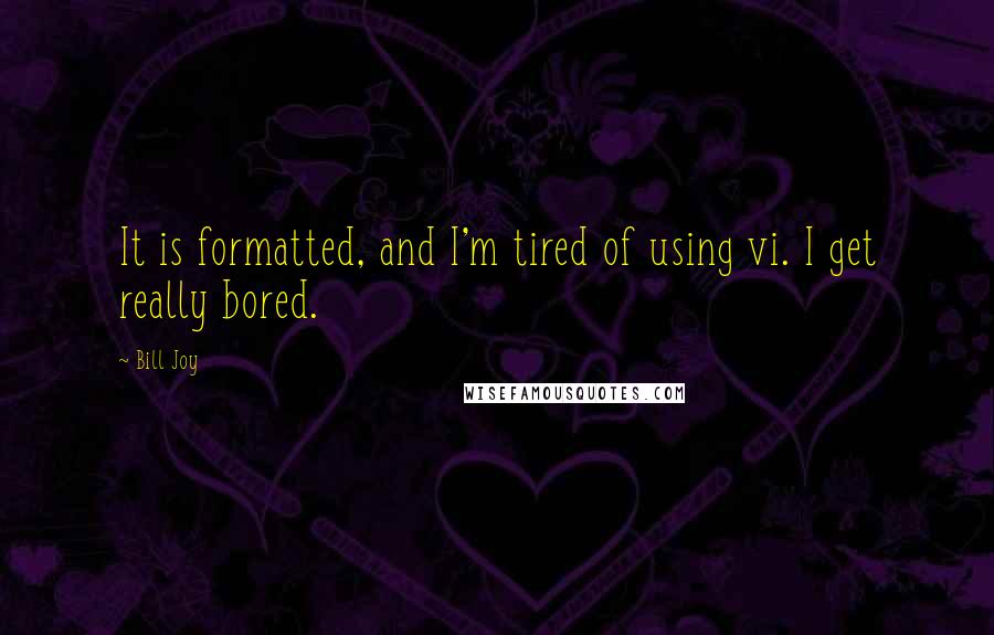 Bill Joy Quotes: It is formatted, and I'm tired of using vi. I get really bored.