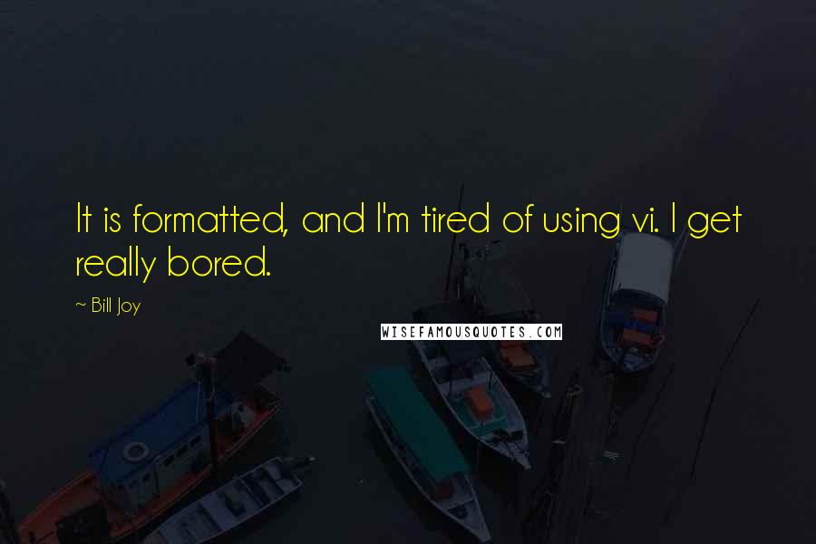 Bill Joy Quotes: It is formatted, and I'm tired of using vi. I get really bored.