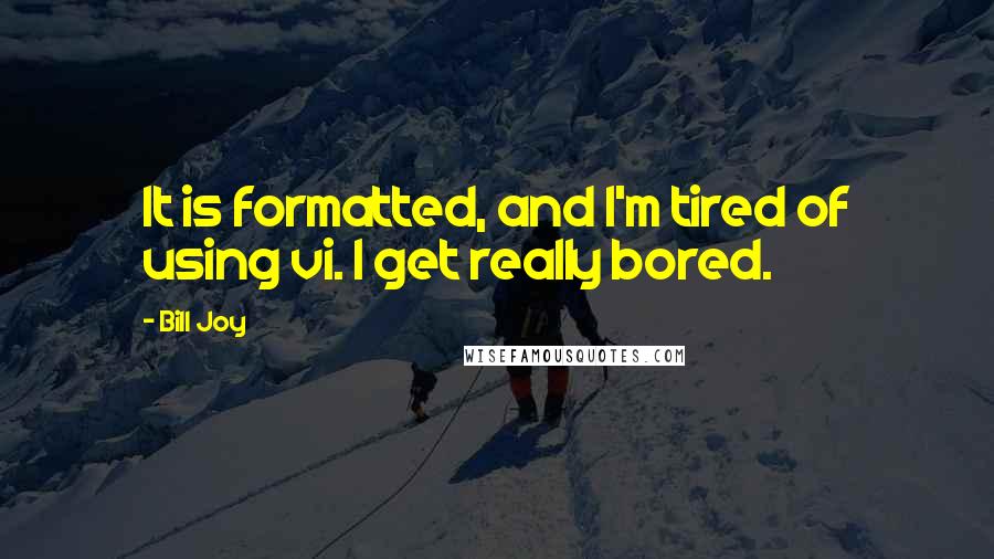 Bill Joy Quotes: It is formatted, and I'm tired of using vi. I get really bored.