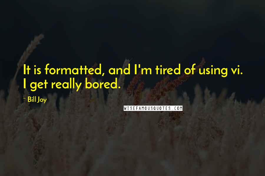 Bill Joy Quotes: It is formatted, and I'm tired of using vi. I get really bored.