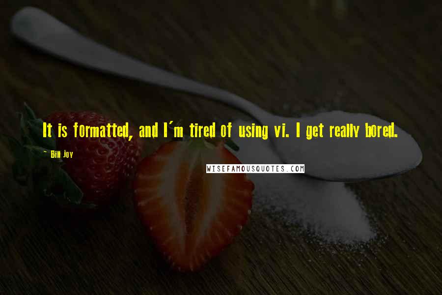 Bill Joy Quotes: It is formatted, and I'm tired of using vi. I get really bored.