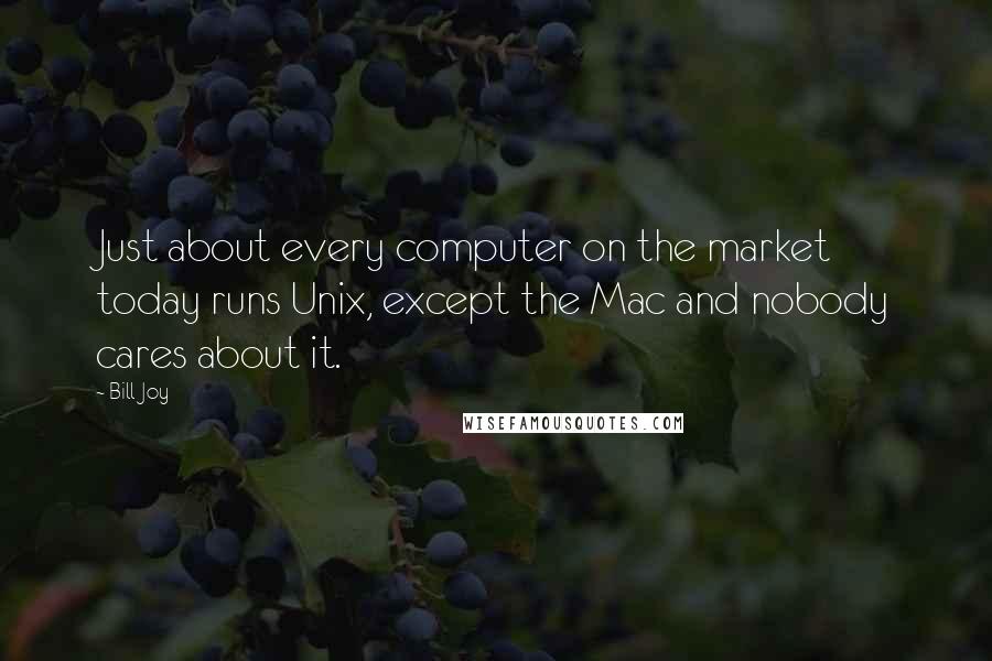 Bill Joy Quotes: Just about every computer on the market today runs Unix, except the Mac and nobody cares about it.