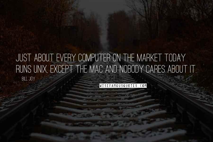 Bill Joy Quotes: Just about every computer on the market today runs Unix, except the Mac and nobody cares about it.