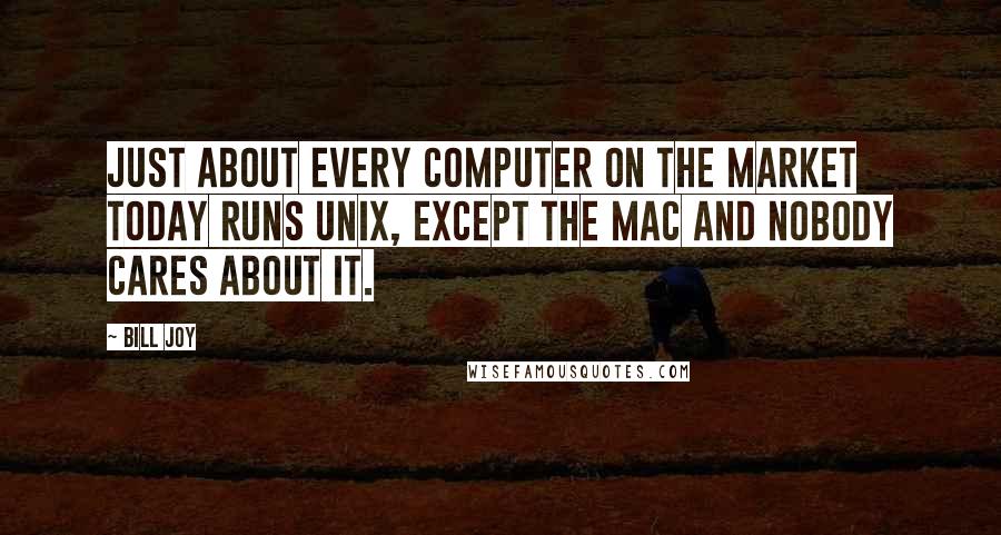 Bill Joy Quotes: Just about every computer on the market today runs Unix, except the Mac and nobody cares about it.