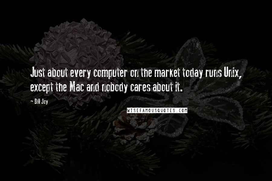 Bill Joy Quotes: Just about every computer on the market today runs Unix, except the Mac and nobody cares about it.