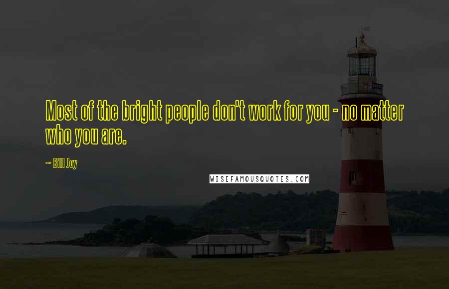 Bill Joy Quotes: Most of the bright people don't work for you - no matter who you are.