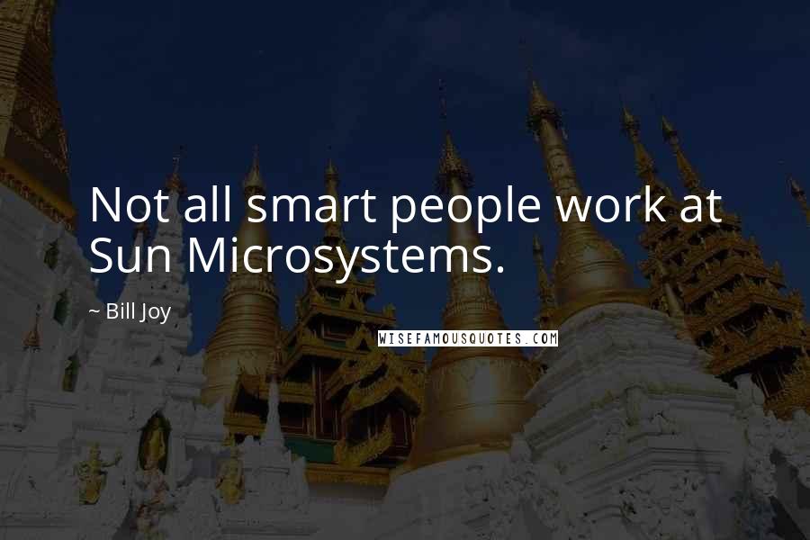 Bill Joy Quotes: Not all smart people work at Sun Microsystems.