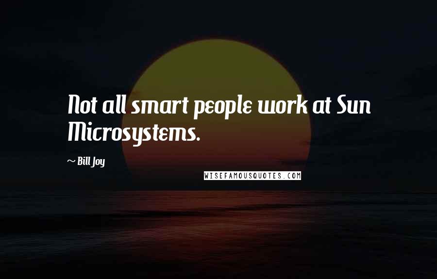 Bill Joy Quotes: Not all smart people work at Sun Microsystems.