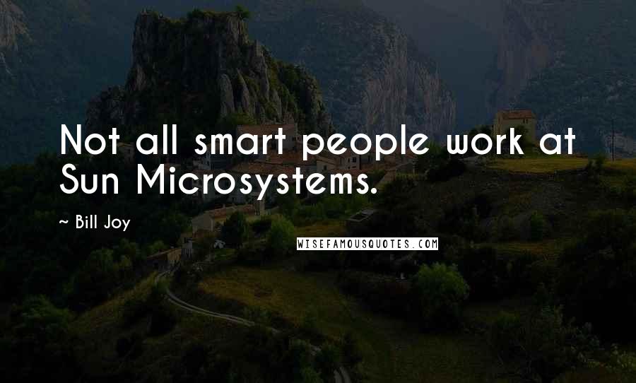 Bill Joy Quotes: Not all smart people work at Sun Microsystems.