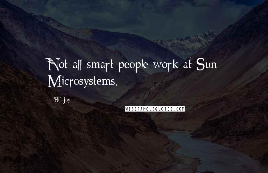 Bill Joy Quotes: Not all smart people work at Sun Microsystems.