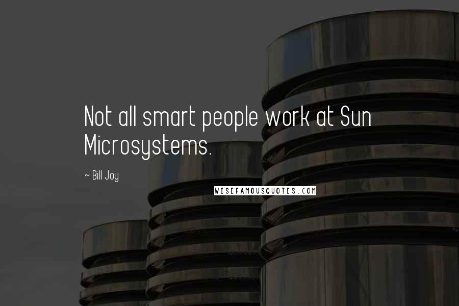 Bill Joy Quotes: Not all smart people work at Sun Microsystems.