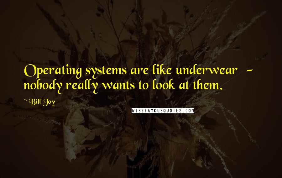 Bill Joy Quotes: Operating systems are like underwear  -  nobody really wants to look at them.