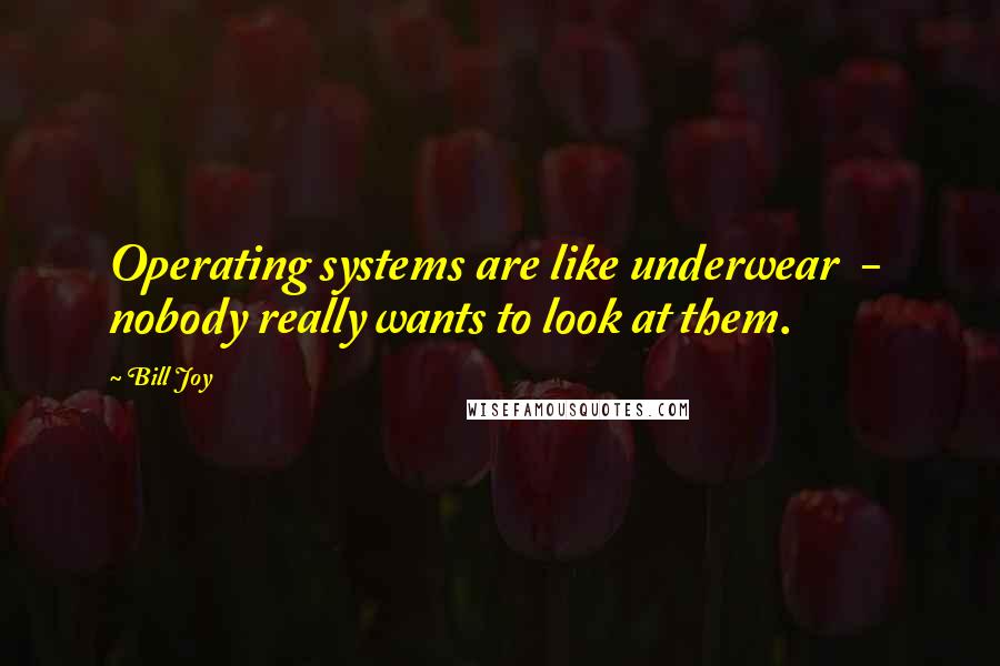 Bill Joy Quotes: Operating systems are like underwear  -  nobody really wants to look at them.