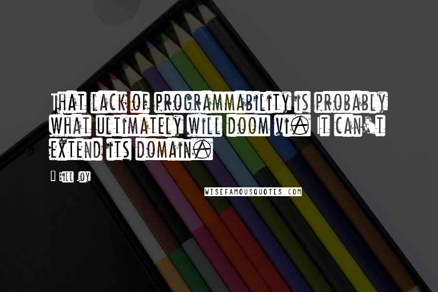 Bill Joy Quotes: That lack of programmability is probably what ultimately will doom vi. It can't extend its domain.