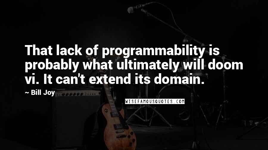 Bill Joy Quotes: That lack of programmability is probably what ultimately will doom vi. It can't extend its domain.