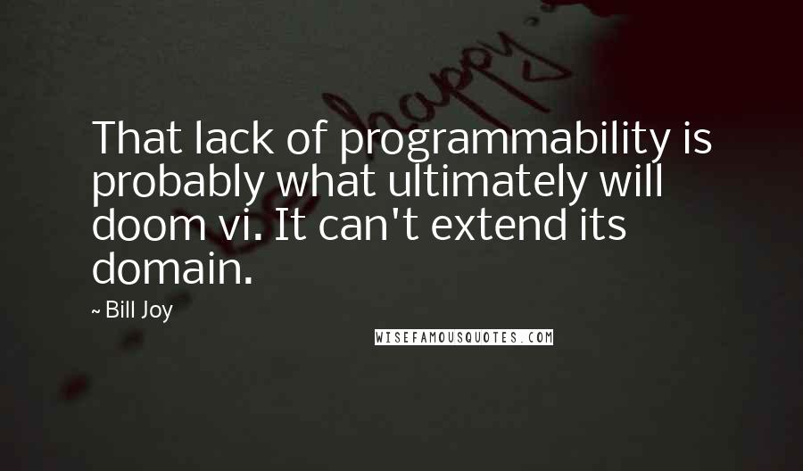 Bill Joy Quotes: That lack of programmability is probably what ultimately will doom vi. It can't extend its domain.