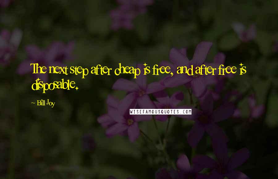 Bill Joy Quotes: The next step after cheap is free, and after free is disposable.