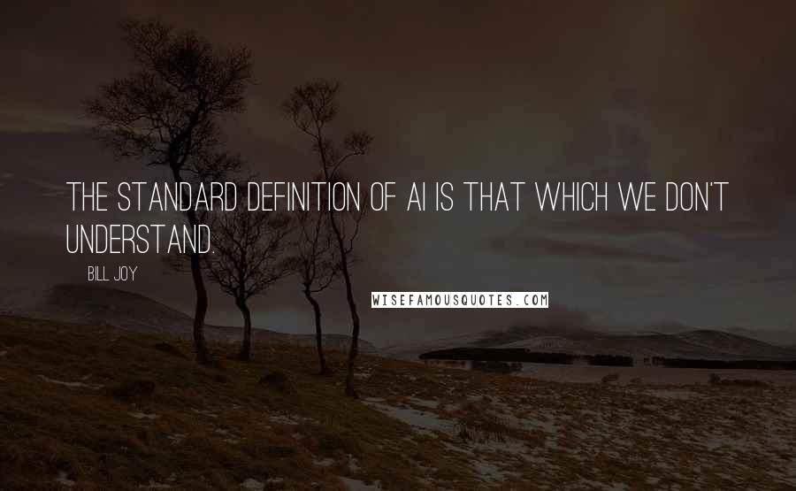 Bill Joy Quotes: The standard definition of AI is that which we don't understand.